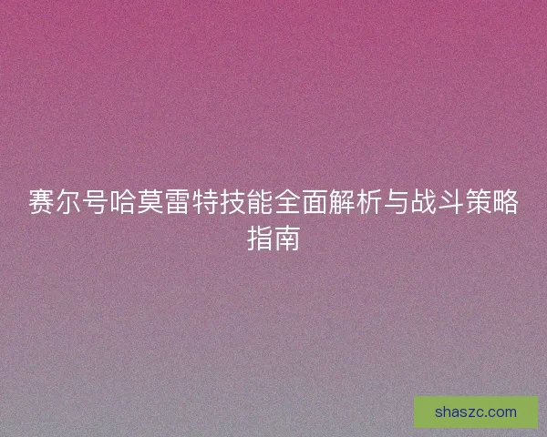 赛尔号哈莫雷特技能全面解析与战斗策略指南