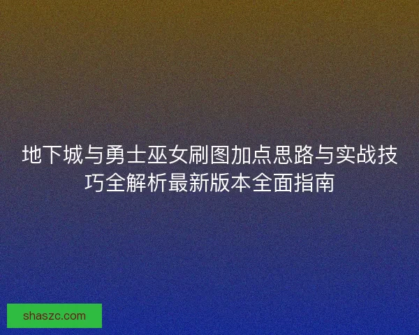 地下城与勇士巫女刷图加点思路与实战技巧全解析最新版本全面指南