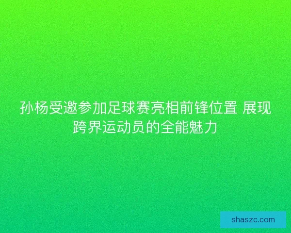 孙杨受邀参加足球赛亮相前锋位置 展现跨界运动员的全能魅力