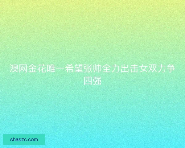 澳网金花唯一希望张帅全力出击女双力争四强