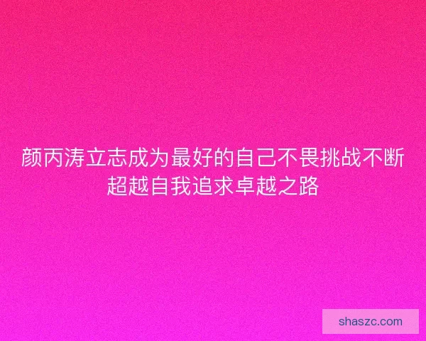 颜丙涛立志成为最好的自己不畏挑战不断超越自我追求卓越之路