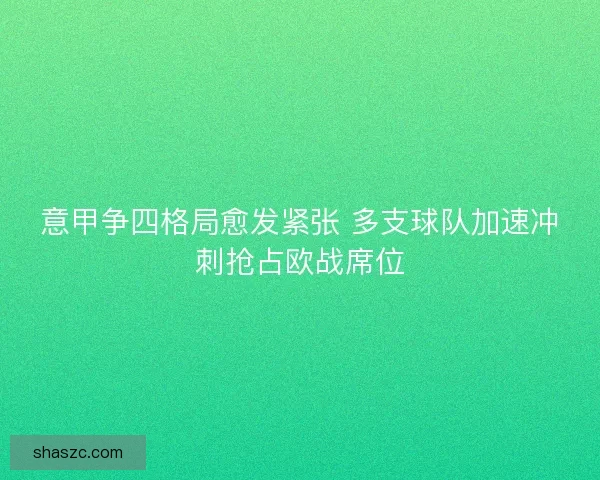 意甲争四格局愈发紧张 多支球队加速冲刺抢占欧战席位 意甲争四格局愈发紧张 多支球队加速冲刺抢占欧战席位